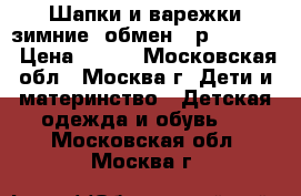 Шапки и варежки зимние (обмен) (р. 48-52) › Цена ­ 400 - Московская обл., Москва г. Дети и материнство » Детская одежда и обувь   . Московская обл.,Москва г.